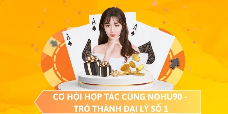 Cơ hội hợp tác cùng NOHU90 - Trở thành đại lý số 1