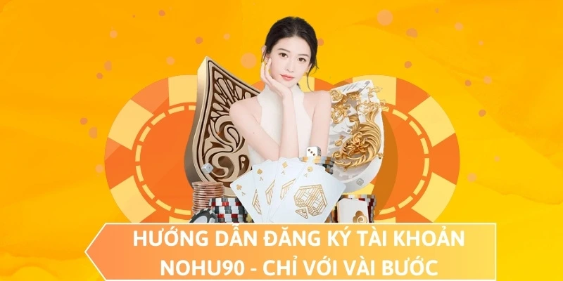 Hướng dẫn đăng ký tài khoản NOHU90 - Chỉ với vài bước